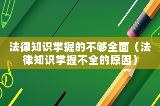 法律知識掌握的不夠全面（法律知識掌握不全的原因）
