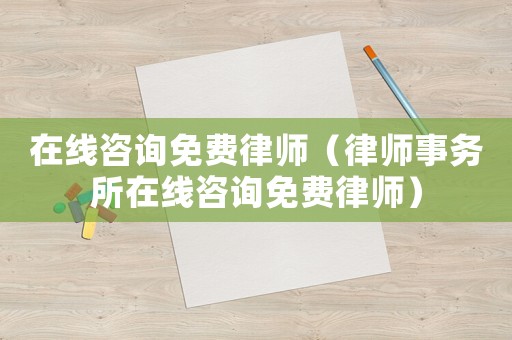 在線咨詢免費律師（律師事務所在線咨詢免費律師）