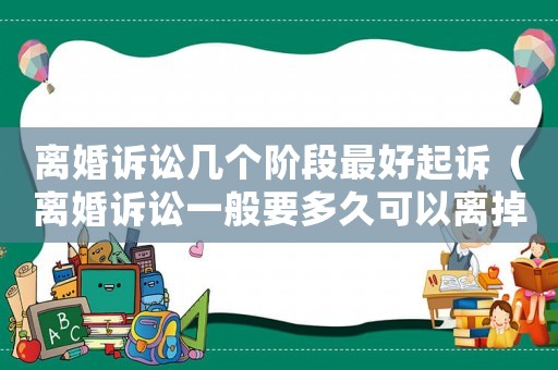 離婚訴訟幾個階段最好起訴（離婚訴訟一般要多久可以離掉）