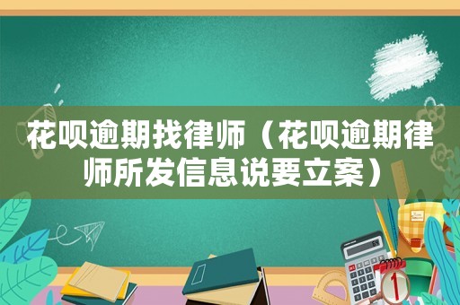 花唄逾期找律師（花唄逾期律師所發信息說要立案）