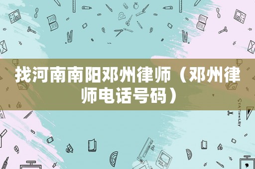 找河南南陽鄧州律師（鄧州律師電話號碼）