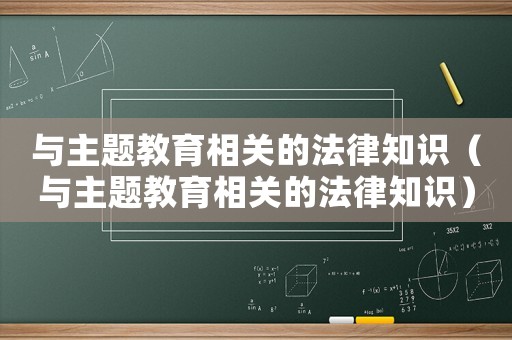 與主題教育相關(guān)的法律知識（與主題教育相關(guān)的法律知識）
