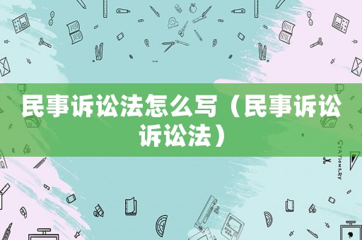 民事訴訟法怎么寫（民事訴訟訴訟法）