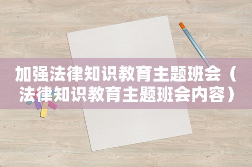 加強法律知識教育主題班會（法律知識教育主題班會內容）