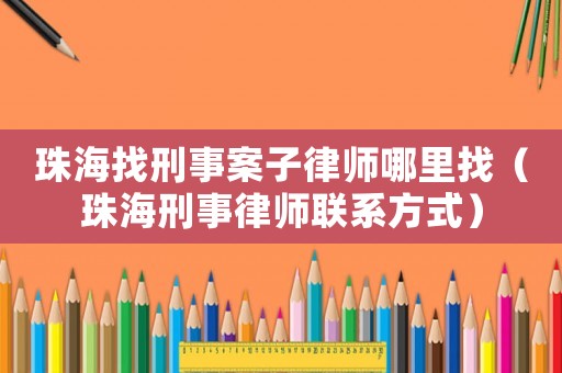 珠海找刑事案子律師哪里找（珠海刑事律師聯系方式）