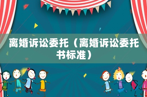 離婚訴訟委托（離婚訴訟委托書標準）