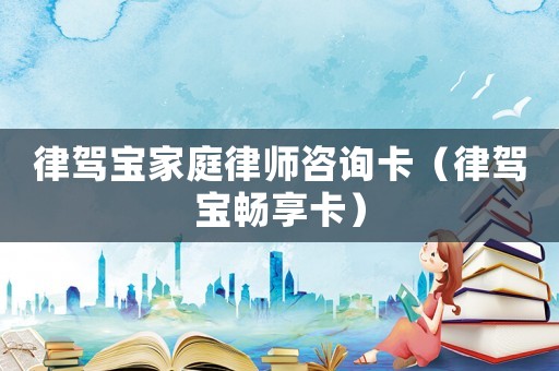 律駕寶家庭律師咨詢卡（律駕寶暢享卡）