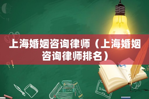 上海婚姻咨詢律師（上海婚姻咨詢律師排名）