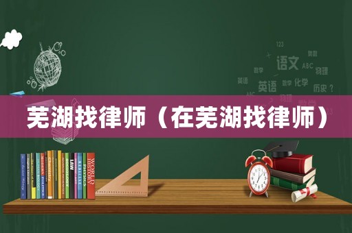 蕪湖找律師（在蕪湖找律師）