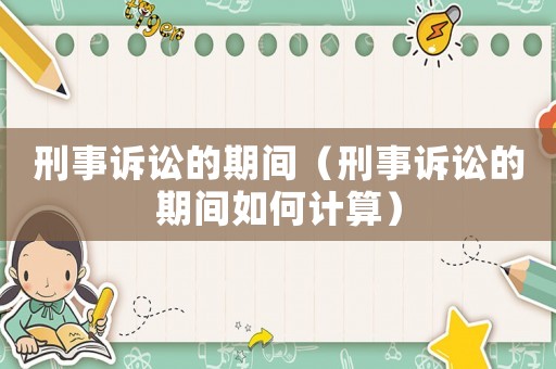 刑事訴訟的期間（刑事訴訟的期間如何計(jì)算）