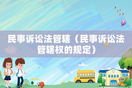 民事訴訟法管轄（民事訴訟法管轄權的規定）