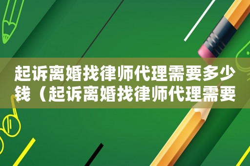 起訴離婚找律師代理需要多少錢（起訴離婚找律師代理需要多少錢）