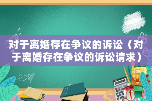 對于離婚存在爭議的訴訟（對于離婚存在爭議的訴訟請求）