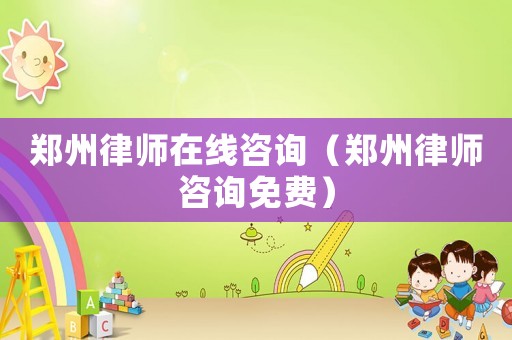 鄭州律師在線咨詢（鄭州律師咨詢免費）