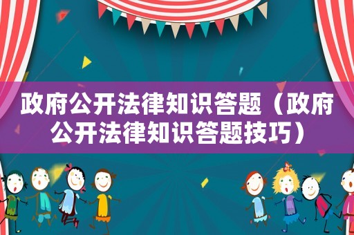 政府公開法律知識(shí)答題（政府公開法律知識(shí)答題技巧）