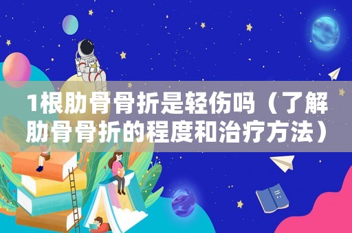 1根肋骨骨折是輕傷嗎（了解肋骨骨折的程度和治療方法）