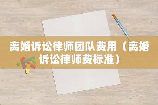 離婚訴訟律師團隊費用（離婚訴訟律師費標準）