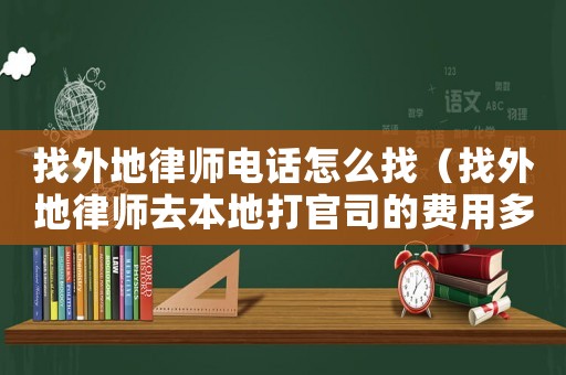 找外地律師電話怎么找（找外地律師去本地打官司的費用多少）