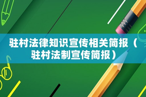 駐村法律知識宣傳相關簡報（駐村法制宣傳簡報）