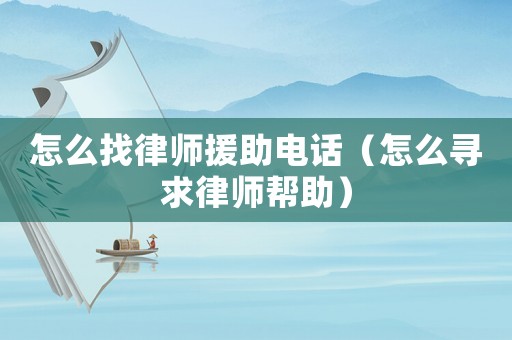 怎么找律師援助電話（怎么尋求律師幫助）
