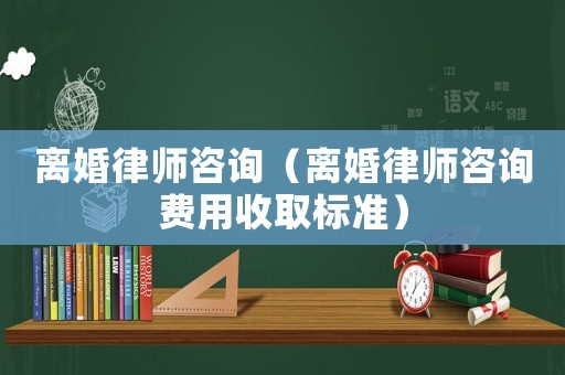 離婚律師咨詢（離婚律師咨詢費用收取標準）