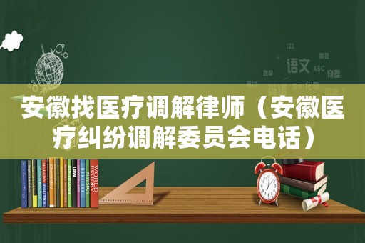 安徽找醫療調解律師（安徽醫療糾紛調解委員會電話）