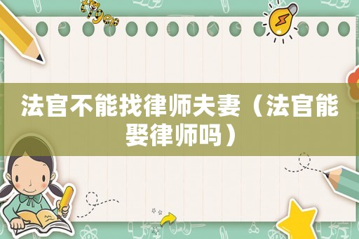 法官不能找律師夫妻（法官能娶律師嗎）
