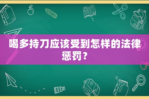 喝多持刀應該受到怎樣的法律懲罰？