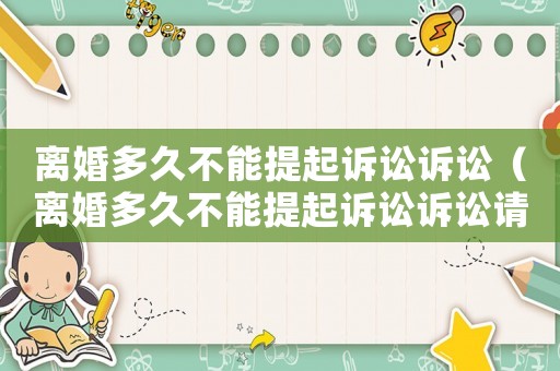 離婚多久不能提起訴訟訴訟（離婚多久不能提起訴訟訴訟請求）