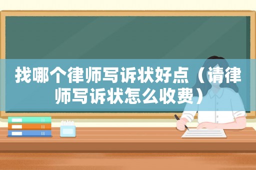 找哪個律師寫訴狀好點（請律師寫訴狀怎么收費）