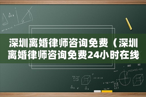 深圳離婚律師咨詢免費(fèi)（深圳離婚律師咨詢免費(fèi)24小時(shí)在線）