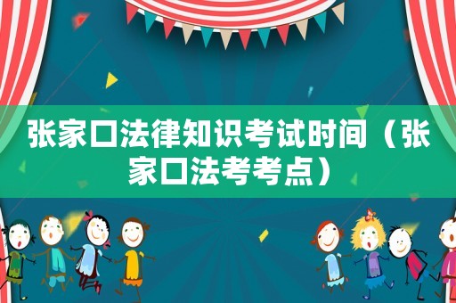 張家口法律知識考試時間（張家口法考考點）