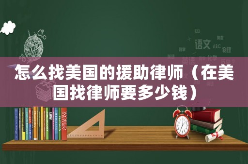 怎么找美國的援助律師（在美國找律師要多少錢）