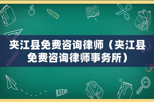 夾江縣免費咨詢律師（夾江縣免費咨詢律師事務(wù)所）