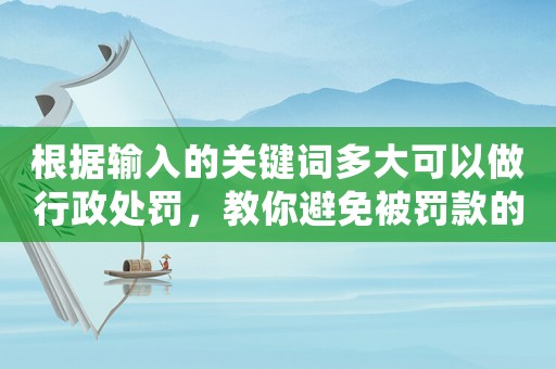 根據輸入的關鍵詞多大可以做行政處罰，教你避免被罰款的5個小方法
