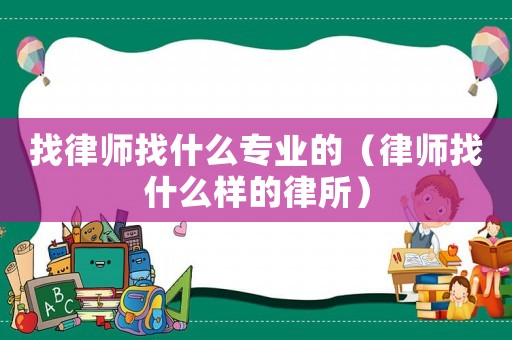 找律師找什么專(zhuān)業(yè)的（律師找什么樣的律所）