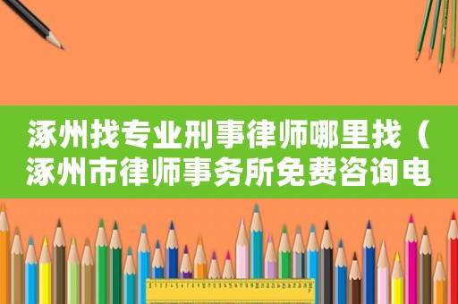 涿州找專業刑事律師哪里找（涿州市律師事務所免費咨詢電話）