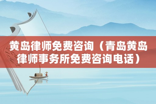 黃島律師免費咨詢（青島黃島律師事務所免費咨詢電話）