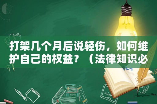打架幾個月后說輕傷，如何維護自己的權益？（法律知識必備）