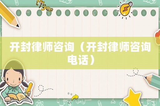 開封律師咨詢（開封律師咨詢電話）