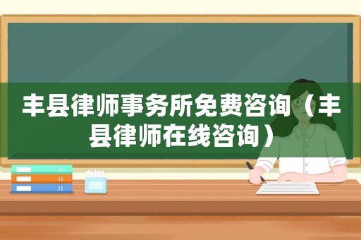 豐縣律師事務所免費咨詢（豐縣律師在線咨詢）