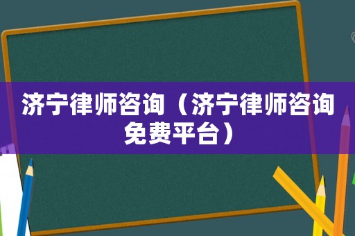 濟寧律師咨詢（濟寧律師咨詢免費平臺）