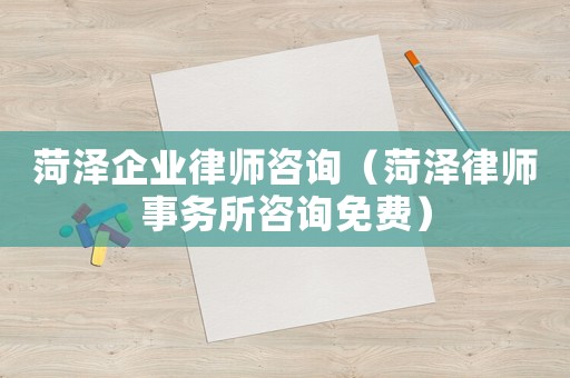 菏澤企業(yè)律師咨詢（菏澤律師事務(wù)所咨詢免費）