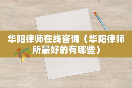 華陽律師在線咨詢（華陽律師所最好的有哪些）