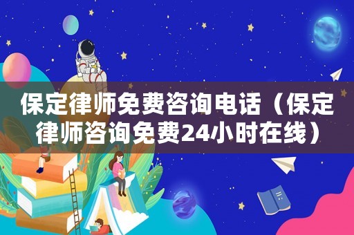 保定律師免費咨詢電話（保定律師咨詢免費24小時在線）