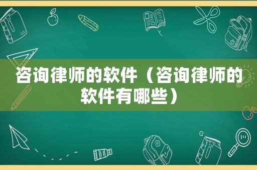 咨詢律師的軟件（咨詢律師的軟件有哪些）