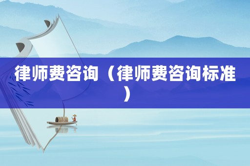 律師費咨詢（律師費咨詢標準）