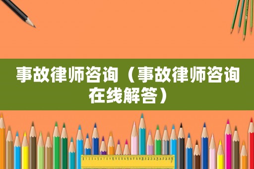 事故律師咨詢（事故律師咨詢在線解答）