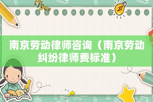 南京勞動律師咨詢（南京勞動糾紛律師費標(biāo)準(zhǔn)）