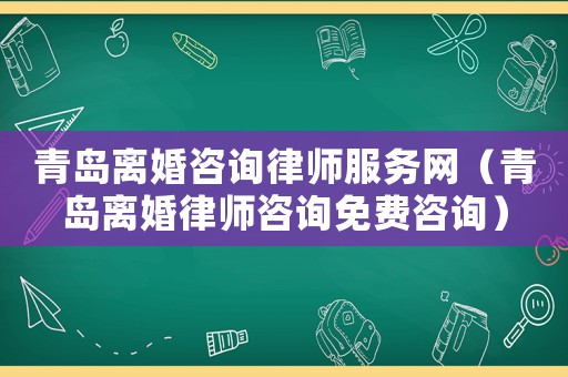 青島離婚咨詢律師服務(wù)網(wǎng)（青島離婚律師咨詢免費(fèi)咨詢）